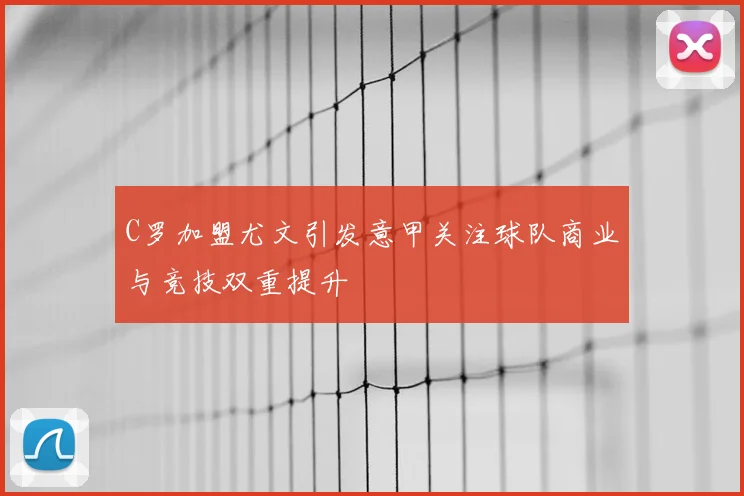 C罗加盟尤文引发意甲关注球队商业与竞技双重提升