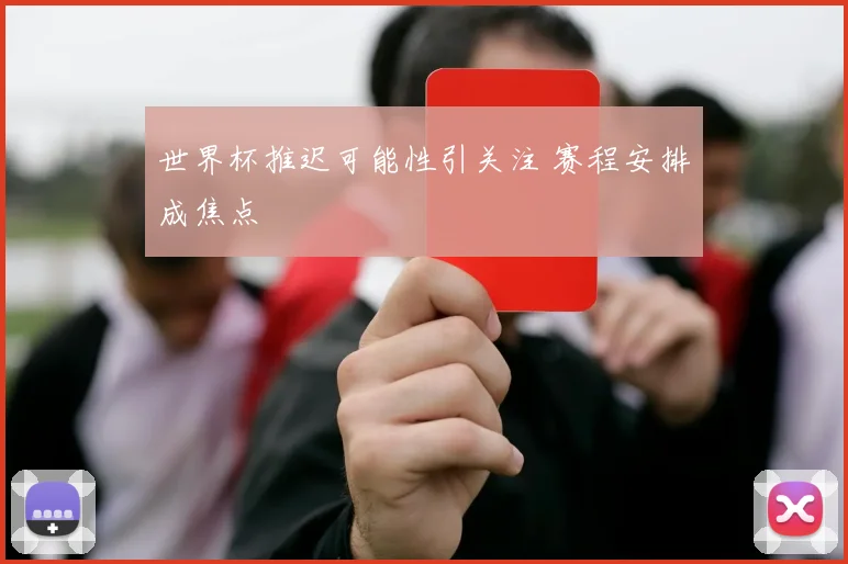 世界杯推迟可能性引关注 赛程安排成焦点