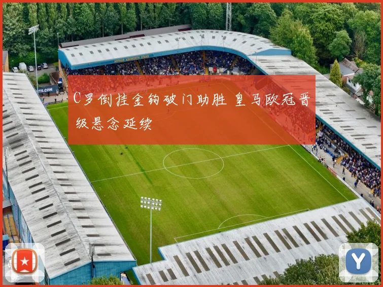 C罗倒挂金钩破门助胜 皇马欧冠晋级悬念延续