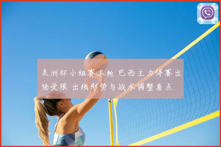 美洲杯小组赛末轮 巴西主力停赛出场受限 出线形势与战术调整看点