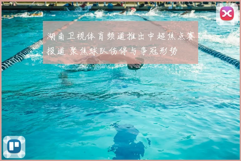 湖南卫视体育频道推出中超焦点赛报道 聚焦球队伤停与争冠形势