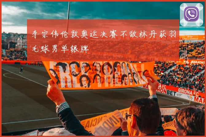 李宗伟伦敦奥运决赛不敌林丹获羽毛球男单银牌
