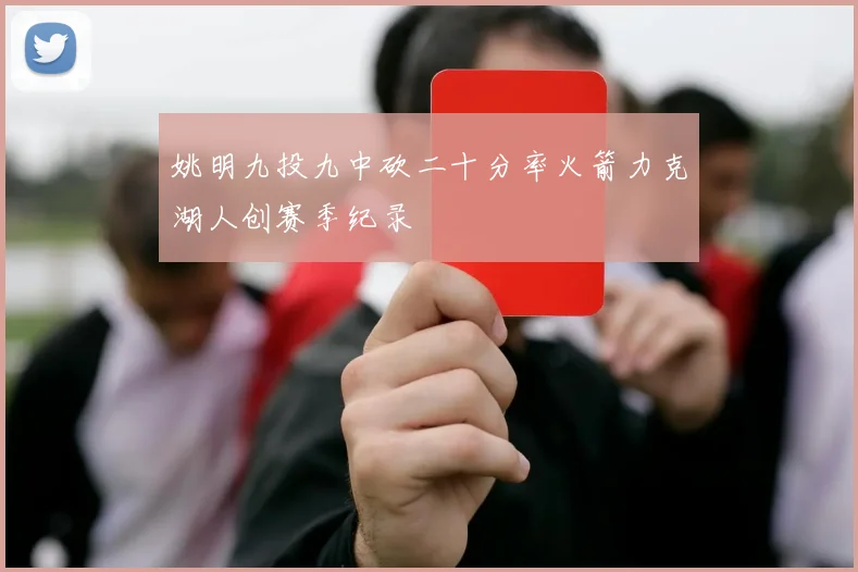姚明九投九中砍二十分率火箭力克湖人创赛季纪录