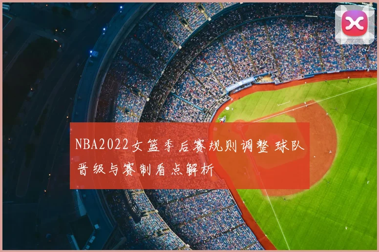 NBA2022女篮季后赛规则调整 球队晋级与赛制看点解析