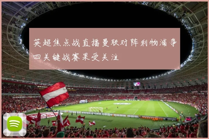 英超焦点战直播曼联对阵利物浦争四关键战赛果受关注