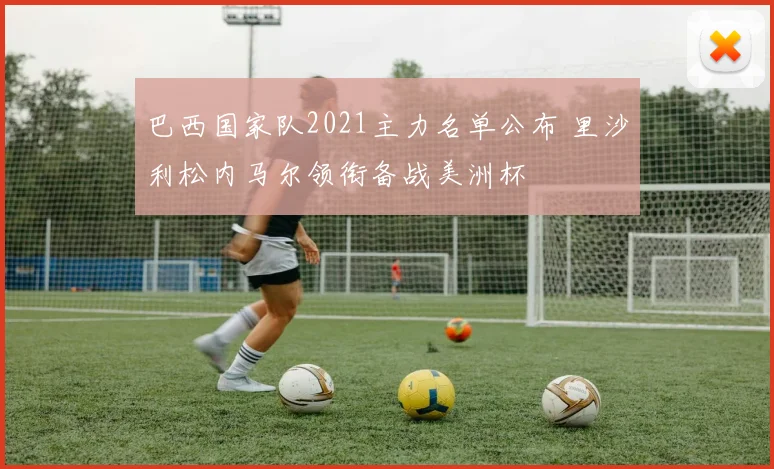 巴西国家队2021主力名单公布 里沙利松内马尔领衔备战美洲杯