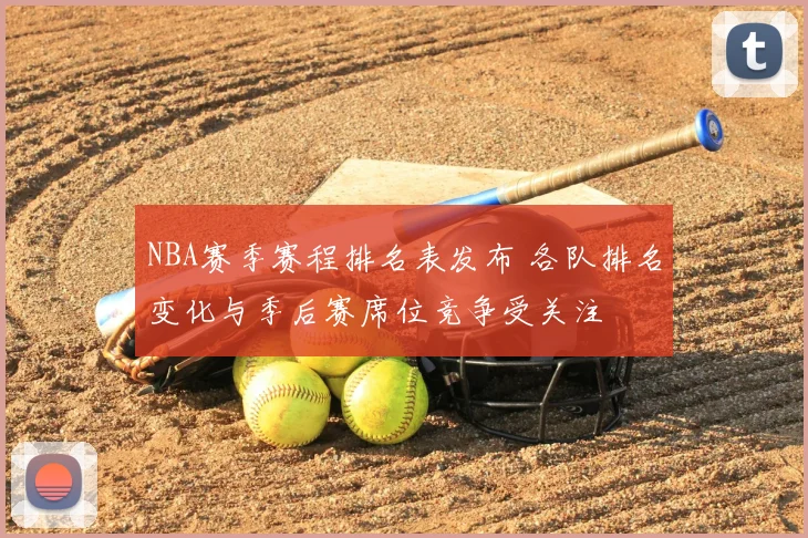 NBA赛季赛程排名表发布 各队排名变化与季后赛席位竞争受关注