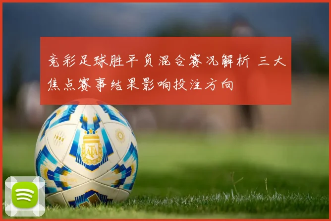 竞彩足球胜平负混合赛况解析 三大焦点赛事结果影响投注方向