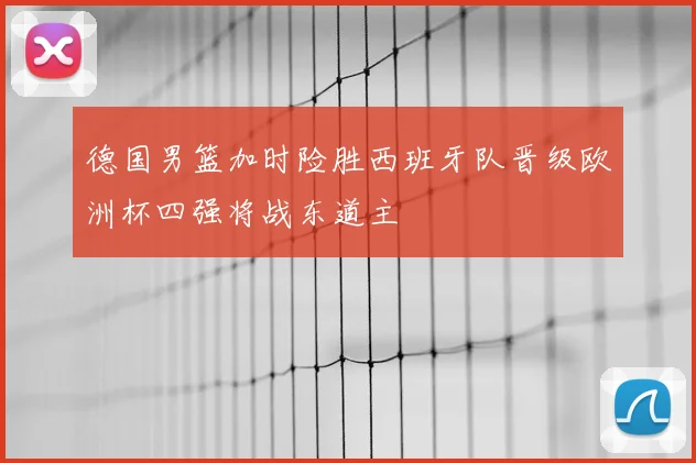 德国男篮加时险胜西班牙队晋级欧洲杯四强将战东道主
