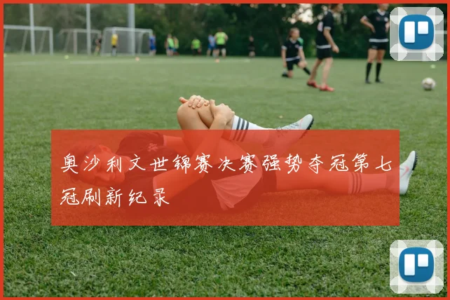 奥沙利文世锦赛决赛强势夺冠第七冠刷新纪录