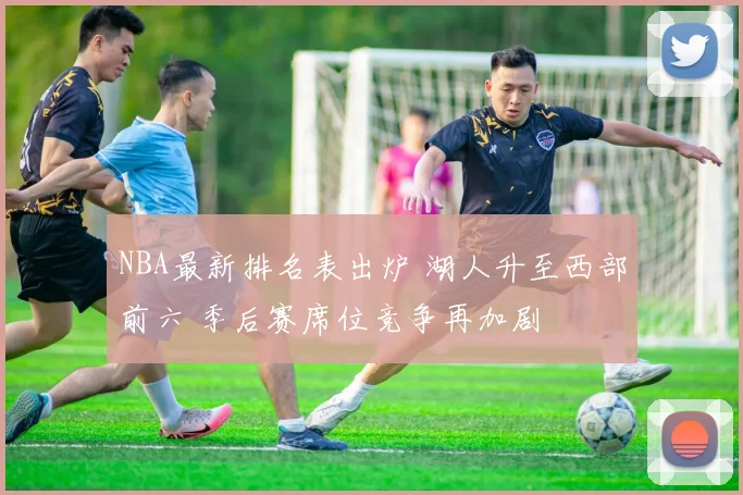 NBA最新排名表出炉 湖人升至西部前六 季后赛席位竞争再加剧