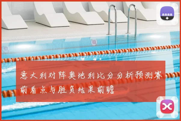 意大利对阵奥地利比分分析预测赛前看点与胜负结果前瞻
