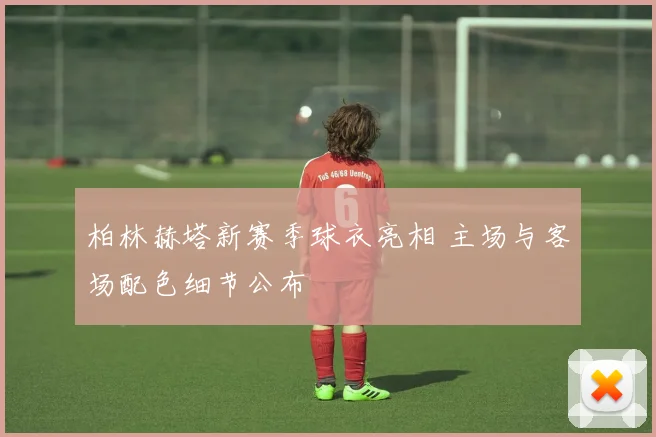 柏林赫塔新赛季球衣亮相 主场与客场配色细节公布