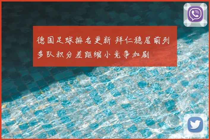 德国足球排名更新 拜仁稳居前列 多队积分差距缩小竞争加剧