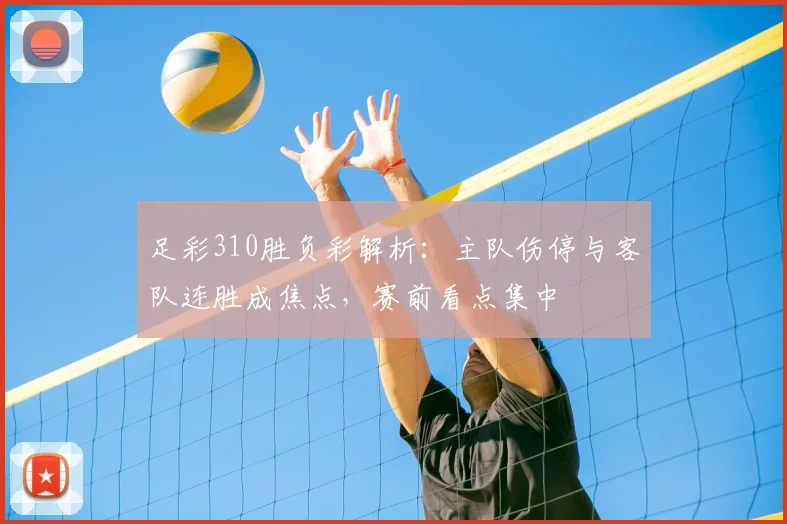足彩310胜负彩解析：主队伤停与客队连胜成焦点，赛前看点集中