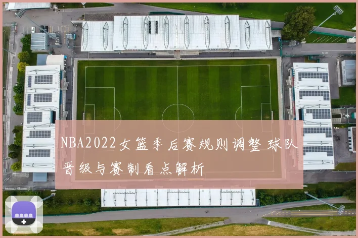 NBA2022女篮季后赛规则调整 球队晋级与赛制看点解析