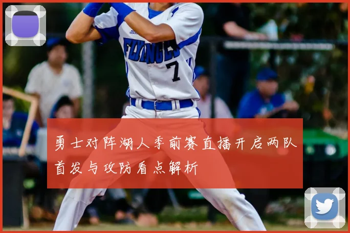 勇士对阵湖人季前赛直播开启两队首发与攻防看点解析