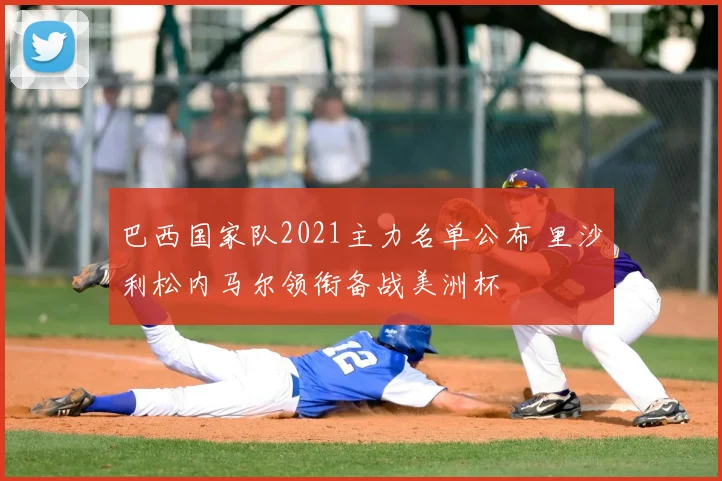 巴西国家队2021主力名单公布 里沙利松内马尔领衔备战美洲杯