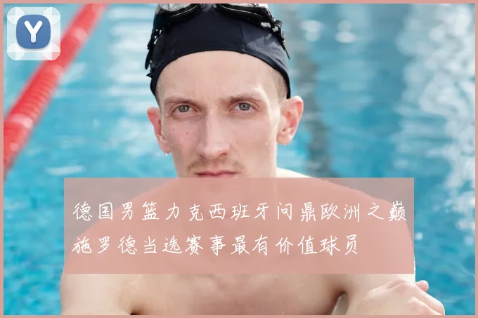 德国男篮力克西班牙问鼎欧洲之巅施罗德当选赛事最有价值球员