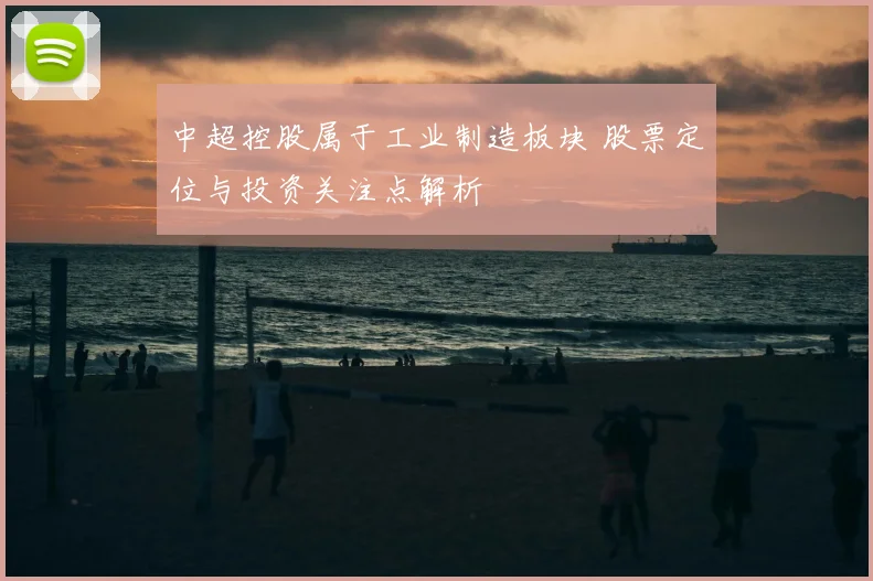 中超控股属于工业制造板块 股票定位与投资关注点解析