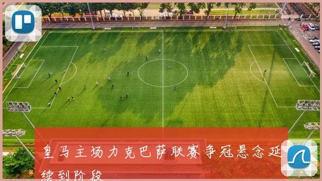 皇马主场力克巴萨联赛争冠悬念延续到阶段