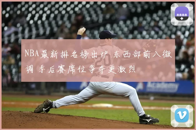NBA最新排名榜出炉 东西部前八微调 季后赛席位争夺更激烈