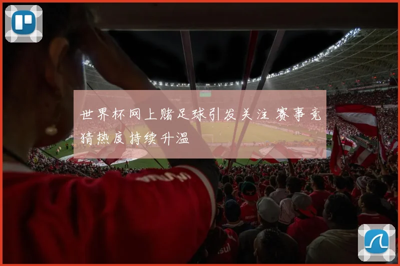 世界杯网上赌足球引发关注 赛事竞猜热度持续升温