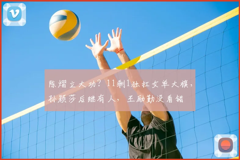 陈熠立大功？11剩1独扛女单大旗，孙颖莎后继有人，王励勤没看错