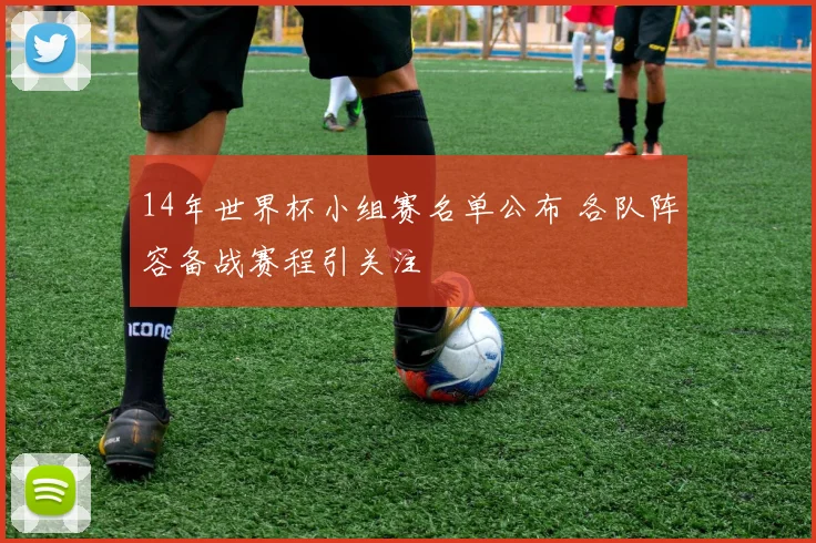 14年世界杯小组赛名单公布 各队阵容备战赛程引关注