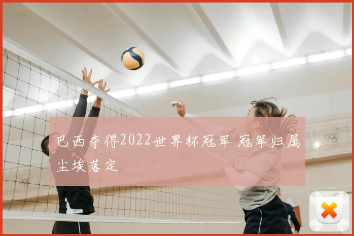 巴西夺得2022世界杯冠军 冠军归属尘埃落定