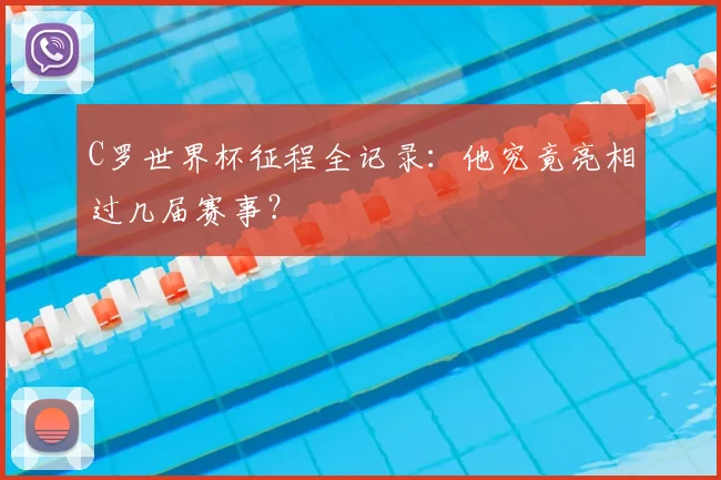 C罗世界杯征程全记录：他究竟亮相过几届赛事？