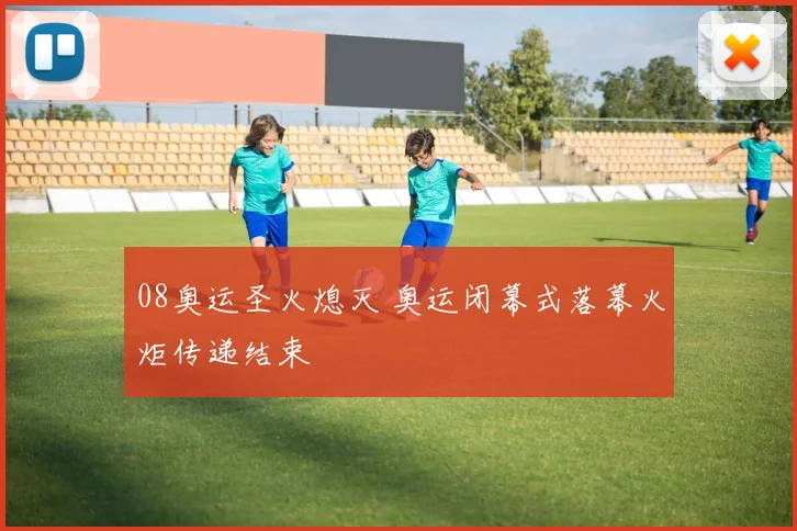 08奥运圣火熄灭 奥运闭幕式落幕火炬传递结束